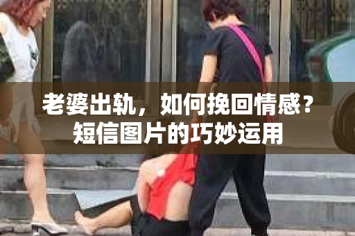 老婆出轨，如何挽回情感？短信图片的巧妙运用