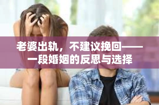 老婆出轨，不建议挽回——一段婚姻的反思与选择
