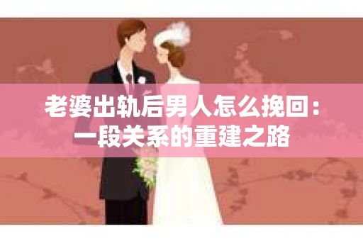 老婆出轨后男人怎么挽回：一段关系的重建之路