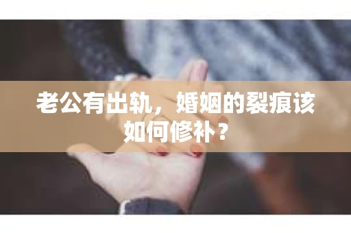 老公有出轨，婚姻的裂痕该如何修补？