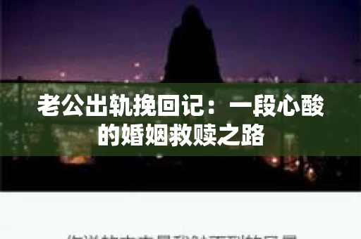 老公出轨挽回记：一段心酸的婚姻救赎之路