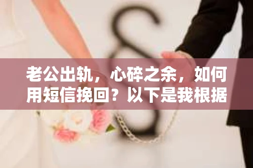 老公出轨，心碎之余，如何用短信挽回？以下是我根据实际情况整理的一些短信内容，希望能给你带来一些启发。