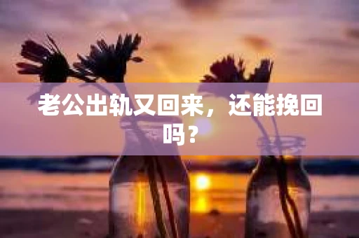老公出轨又回来，还能挽回吗？