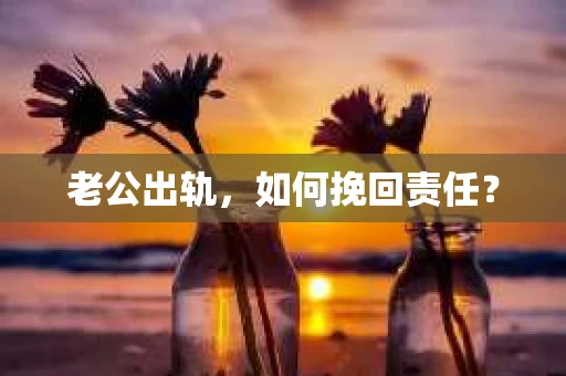 老公出轨，如何挽回责任？