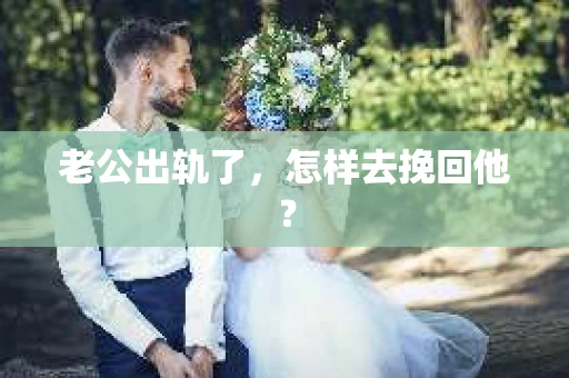 老公出轨了，怎样去挽回他？