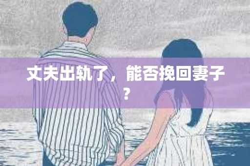 丈夫出轨了，能否挽回妻子？