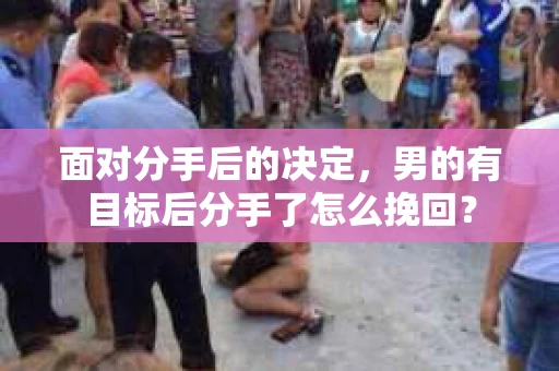 面对分手后的决定，男的有目标后分手了怎么挽回？