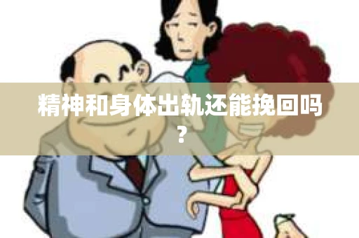 精神和身体出轨还能挽回吗? 精神和身体出轨还能挽回吗?