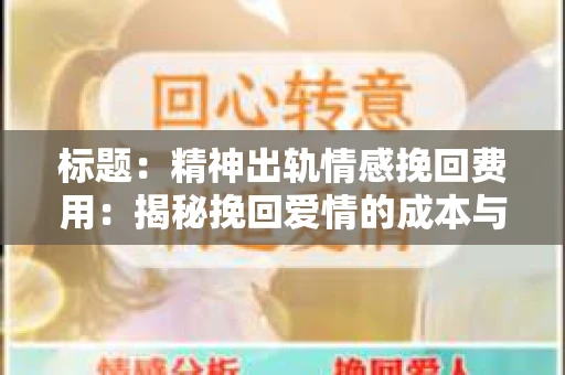 标题：精神出轨情感挽回费用：揭秘挽回爱情的成本与价值