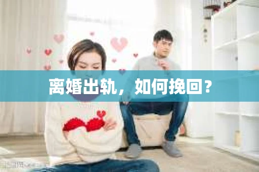 离婚出轨，如何挽回？