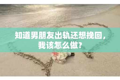 知道男朋友出轨还想挽回，我该怎么做？