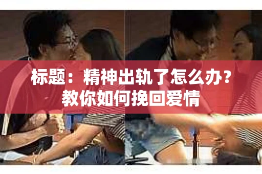 标题：精神出轨了怎么办？教你如何挽回爱情