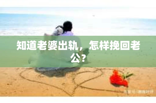 知道老婆出轨，怎样挽回老公？