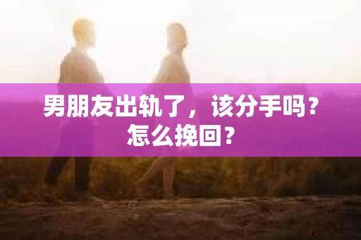 男朋友出轨了，该分手吗？怎么挽回？