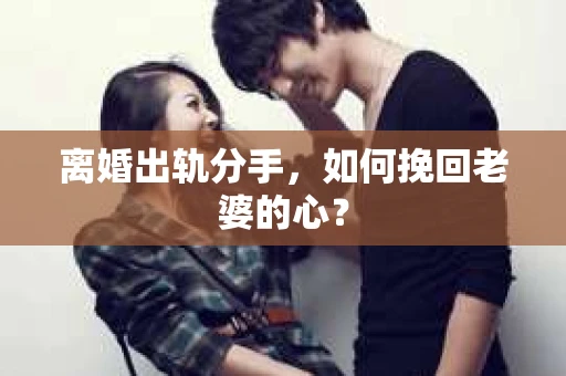 离婚出轨分手，如何挽回老婆的心？
