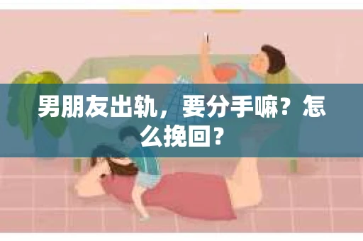 男朋友出轨，要分手嘛？怎么挽回？