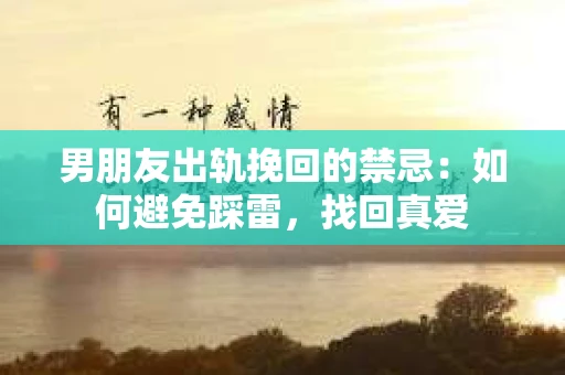 男朋友出轨挽回的禁忌：如何避免踩雷，找回真爱