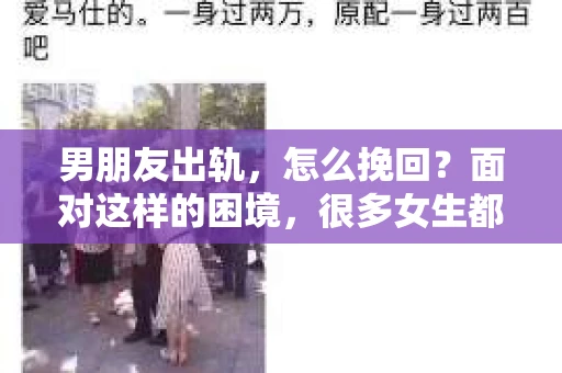 男朋友出轨，怎么挽回？面对这样的困境，很多女生都会感到无助和痛苦。但请相信，无论情况多么糟糕，都有可能找到解决问题的方法。今天，就让我来和大家聊聊，当男朋友出轨时，我们应该如何挽回这段感情。