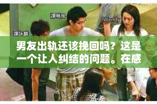 男友出轨还该挽回吗？这是一个让人纠结的问题。在感情的世界里，每个人都会遇到各种各样的困扰，而出轨无疑是其中最让人痛苦的一种。那么，当男友出轨时，我们究竟该不该挽回这段感情呢？以下是我的一些看法。