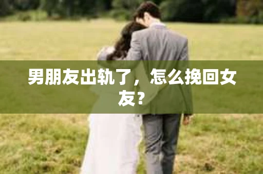 男朋友出轨了，怎么挽回女友？