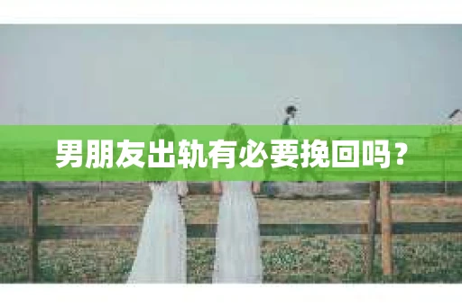 男朋友出轨有必要挽回吗？