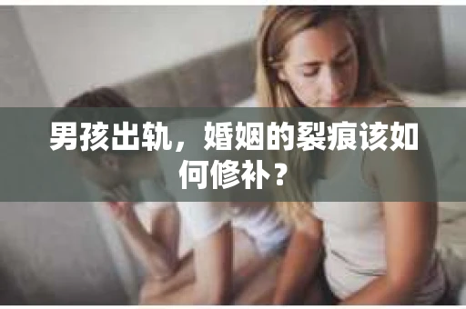 男孩出轨，婚姻的裂痕该如何修补？
