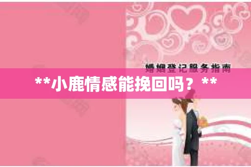 **小鹿情感能挽回吗？**