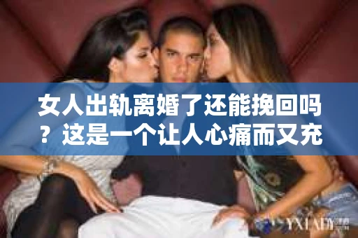 女人出轨离婚了还能挽回吗？这是一个让人心痛而又充满疑惑的问题。在这个充满变数的世界里，婚姻的稳固性似乎变得越来越脆弱。那么，当女人出轨导致离婚后，还有没有可能挽回这段婚姻呢？让我们一起来探讨这个问题。