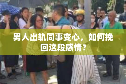 男人出轨同事变心，如何挽回这段感情？