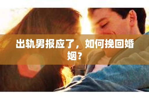 出轨男报应了，如何挽回婚姻？