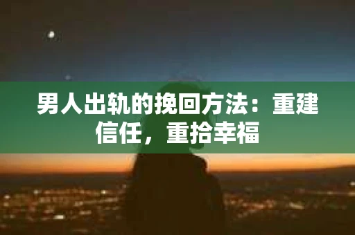 男人出轨的挽回方法:重建信任,重拾幸福 男人出轨的挽回方法:重建信任,重拾幸福