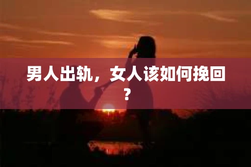 男人出轨，女人该如何挽回？