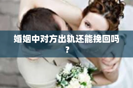 婚姻中对方出轨还能挽回吗？