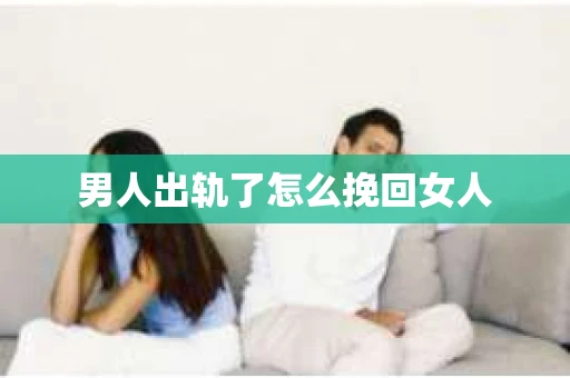 男人出轨了怎么挽回女人