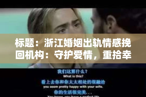 标题：浙江婚姻出轨情感挽回机构：守护爱情，重拾幸福