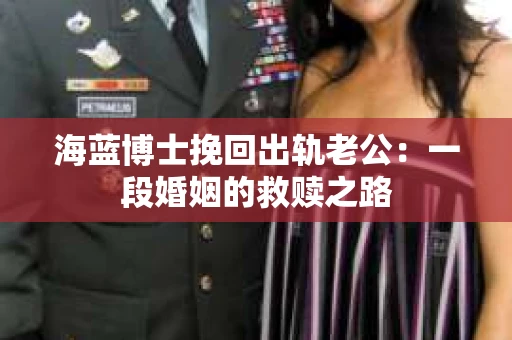 海蓝博士挽回出轨老公：一段婚姻的救赎之路