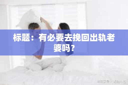 标题：有必要去挽回出轨老婆吗？