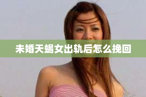 未婚天蝎女出轨后怎么挽回