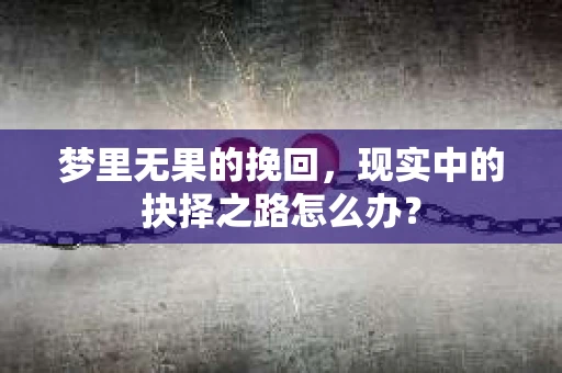 梦里无果的挽回，现实中的抉择之路怎么办？