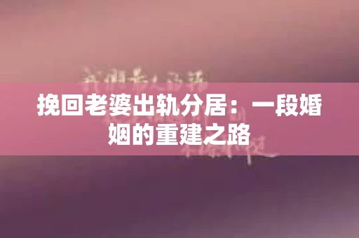 挽回老婆出轨分居：一段婚姻的重建之路