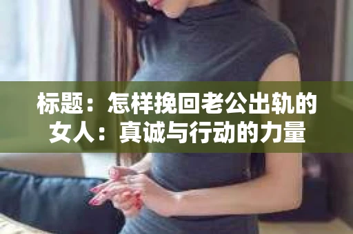 标题：怎样挽回老公出轨的女人：真诚与行动的力量