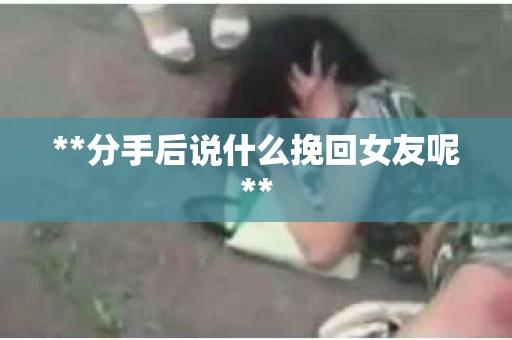 **分手后说什么挽回女友呢**