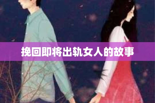 挽回即将出轨女人的故事 挽回即将出轨女人的故事