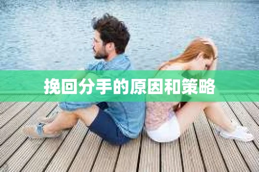 挽回分手的原因和策略