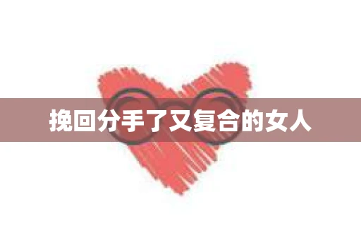 挽回分手了又复合的女人
