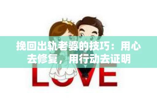 挽回出轨老婆的技巧：用心去修复，用行动去证明