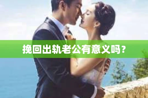 挽回出轨老公有意义吗？