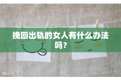挽回出轨的女人有什么办法吗？