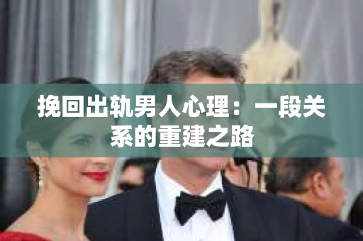挽回出轨男人心理：一段关系的重建之路