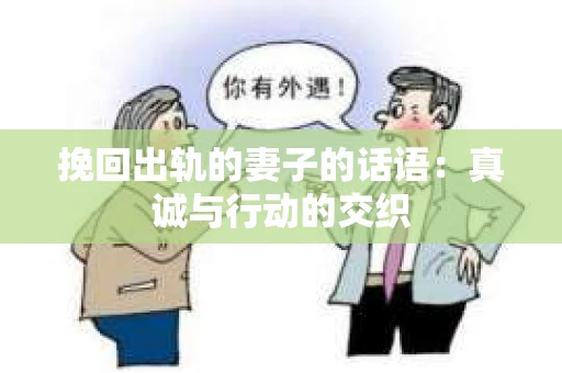 挽回出轨的妻子的话语：真诚与行动的交织